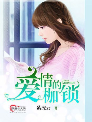 愛情的枷鎖(風起中文網作者紫流雲創作的小說) 愛情的枷鎖(風起中文網作者紫流雲創作的小說)