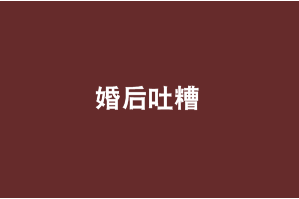 婚後吐糟 婚後吐糟