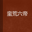 蠻荒六帝 蠻荒六帝