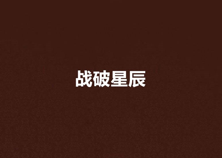 戰破星辰(死神不寂寞創作的網路小說) 戰破星辰(死神不寂寞創作的網路小說)
