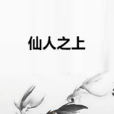 仙人之上(徐小飛創作的網路小說作品) 仙人之上(徐小飛創作的網路小說作品)