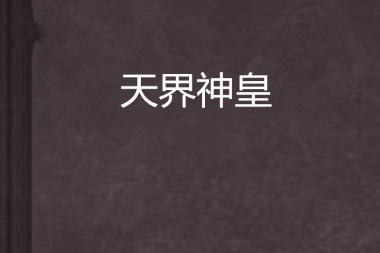 天界神皇(項關小羽創作的網路小說) 天界神皇(項關小羽創作的網路小說)