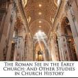 The Roman See in the Early Church The Roman See in the Early Church