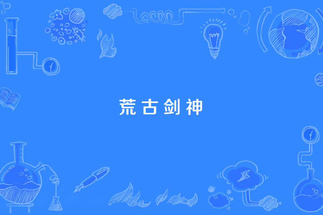 荒古劍神 荒古劍神