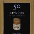 50 Art Ideas You Really Need to Know 50 Art Ideas You Really Need to Know