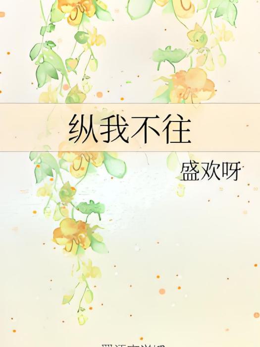 縱我不往(盛歡呀創作的網路小說) 縱我不往(盛歡呀創作的網路小說)