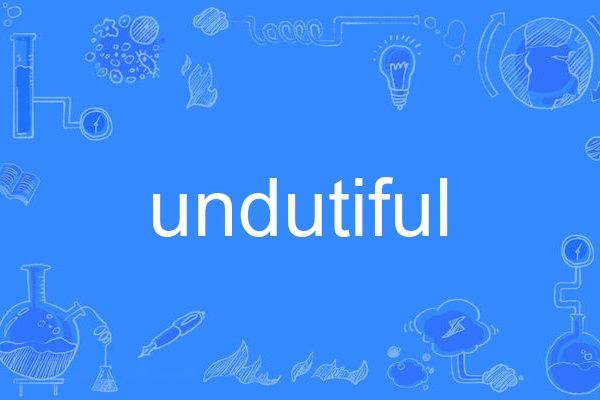 undutiful undutiful