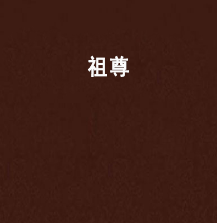 祖尊(十年輪迴創作的網路小說) 祖尊(十年輪迴創作的網路小說)