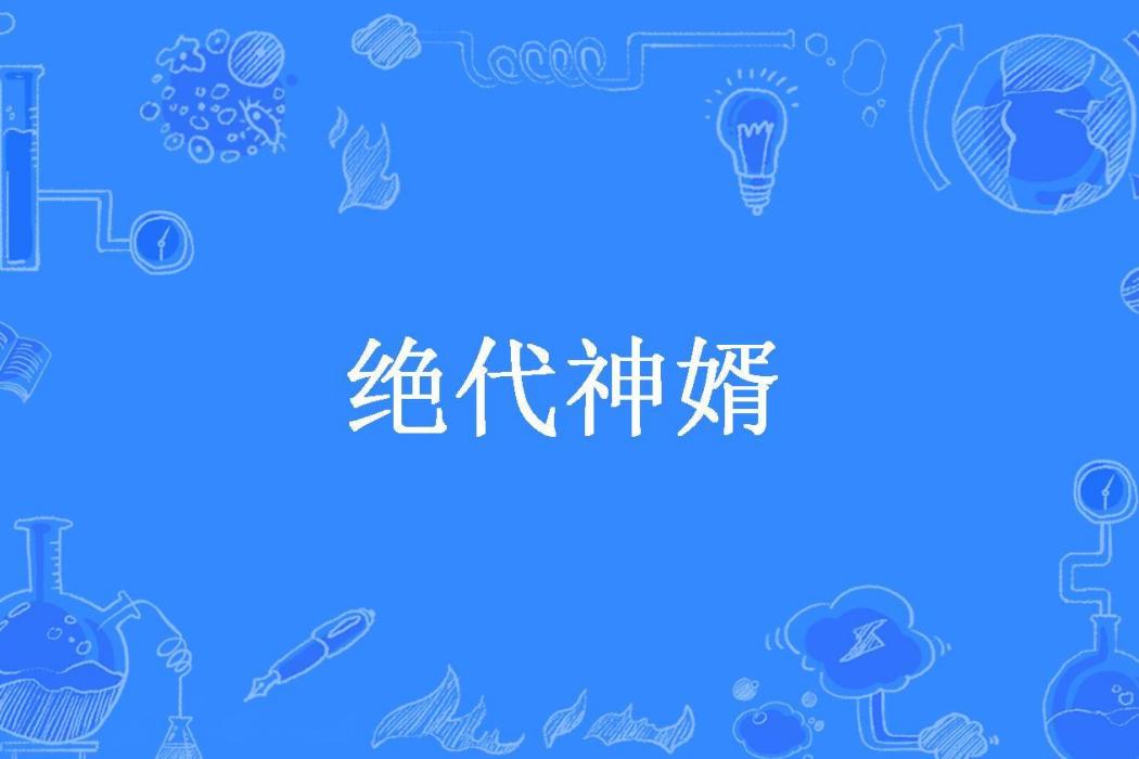 絕代神婿(橫臥蒼青所著小說) 絕代神婿(橫臥蒼青所著小說)