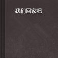 我們回家吧(小說) 我們回家吧(小說)