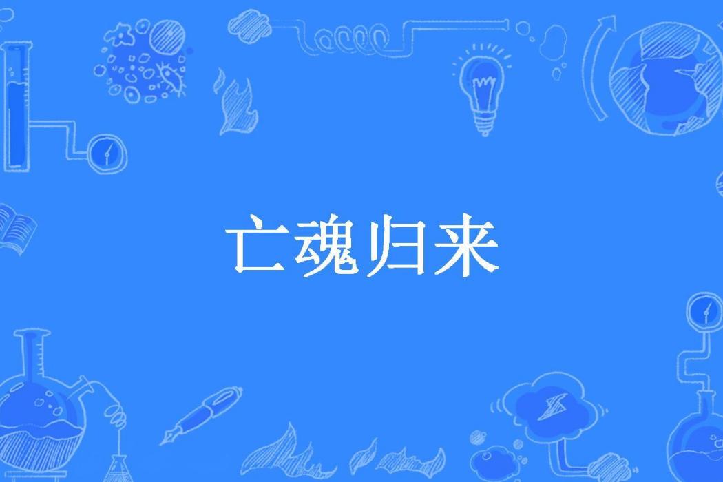 亡魂歸來(酒官兒所著小說) 亡魂歸來(酒官兒所著小說)