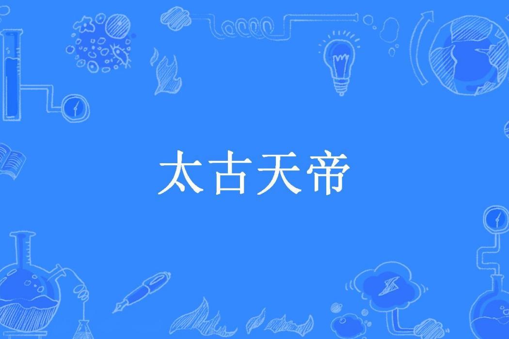 太古天帝(雙木有林所著小說) 太古天帝(雙木有林所著小說)