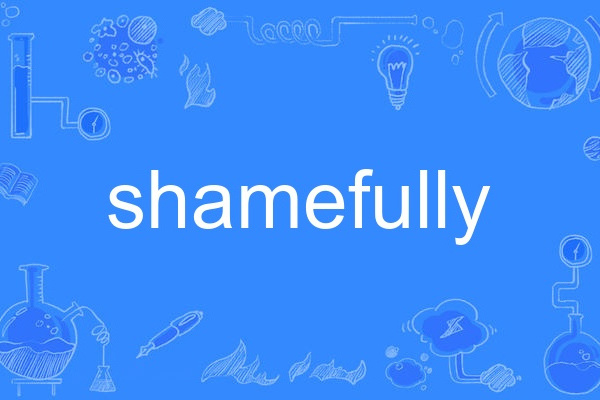 shamefully shamefully