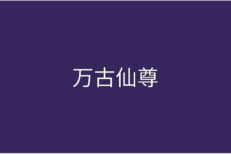 萬古仙尊(棋盤創作的創世中文網作品) 萬古仙尊(棋盤創作的創世中文網作品)