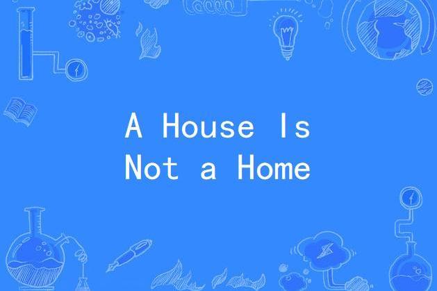 A House Is Not a Home A House Is Not a Home