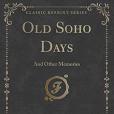 Old Soho Days: And Other Memories (Classic Reprint) Old Soho Days: And Other Memories (Classic Reprint)