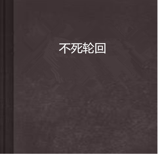 不死輪迴(墨逝無年創作的網路小說) 不死輪迴(墨逝無年創作的網路小說)