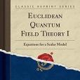 Euclidean Quantum Field Theory I: Equations for a Scalar Model (Classic Reprint) Euclidean Quantum Field Theory I: Equations for a Scalar Model (Classic Reprint)