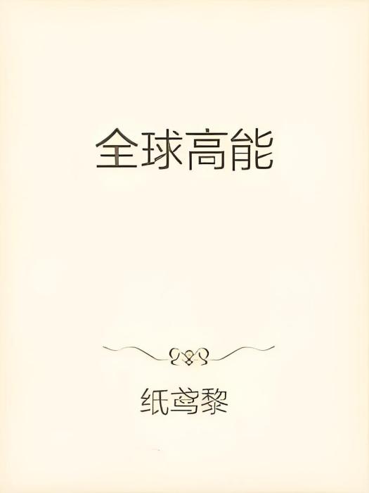 全球高能(紙鳶黎創作的網路小說) 全球高能(紙鳶黎創作的網路小說)