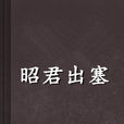 昭君出塞(昭君出塞小說) 昭君出塞(昭君出塞小說)