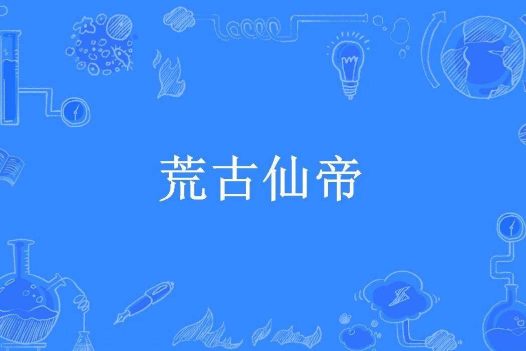 荒古仙帝(星成所著小說) 荒古仙帝(星成所著小說)