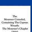 The Mourner Consoled, Containing the Cypress Wreath The Mourner Consoled, Containing the Cypress Wreath