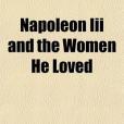 Napoleon III and the Women He Loved Napoleon III and the Women He Loved