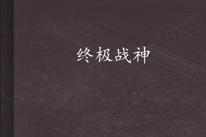 終極戰神(蜘蛛創作的網路小說) 終極戰神(蜘蛛創作的網路小說)