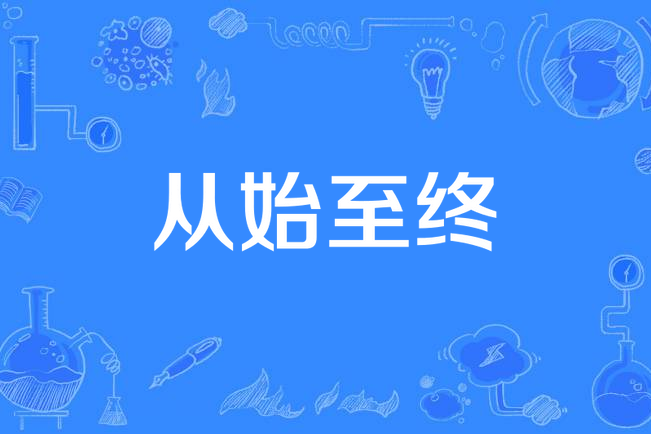 從始至終(漢語詞語) 從始至終(漢語詞語)