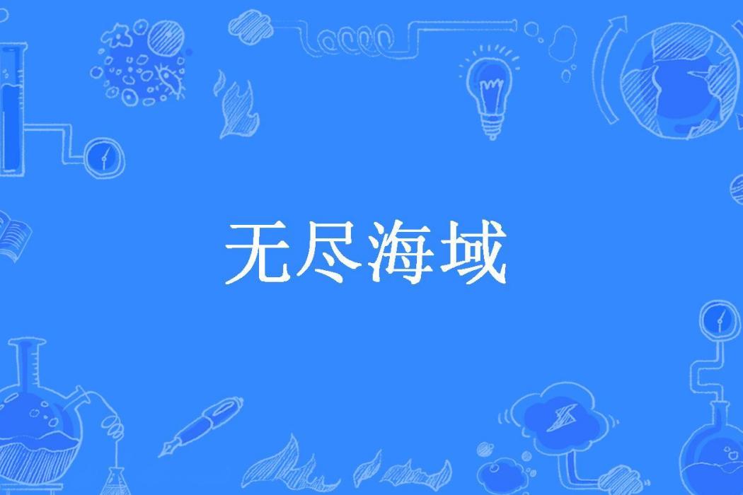 無盡海域(灰黑色的螞蟻所著小說) 無盡海域(灰黑色的螞蟻所著小說)