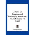 Lectures on Experimental Philosophy, Astronomy, and Chemistry V2 Lectures on Experimental Philosophy, Astronomy, and Chemistry V2