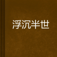 浮沉半世 浮沉半世