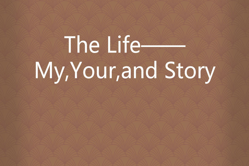 The Life——My,Your,and Story The Life——My,Your,and Story