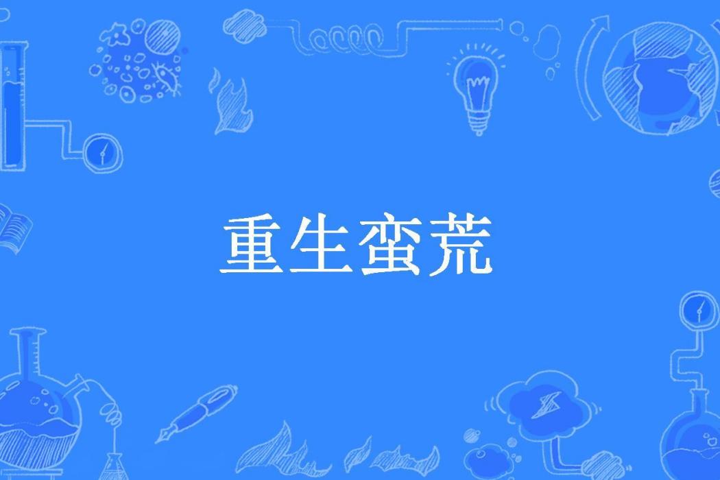 重生蠻荒(愛吃魚的貓叔所著小說) 重生蠻荒(愛吃魚的貓叔所著小說)