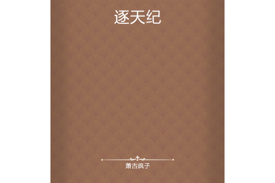 逐天紀(蕭古瘋子創作的網路小說) 逐天紀(蕭古瘋子創作的網路小說)