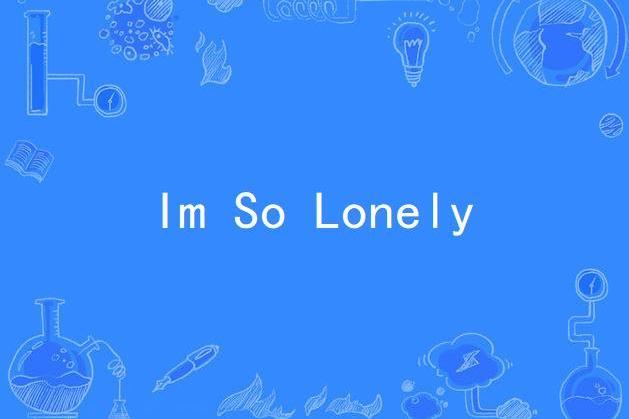 Im So Lonely Im So Lonely