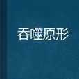 吞噬原形 吞噬原形