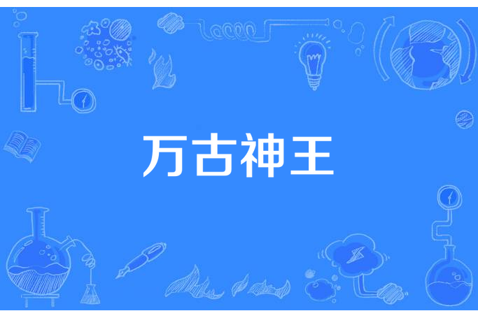 萬古神王(周牧野所著小說) 萬古神王(周牧野所著小說)