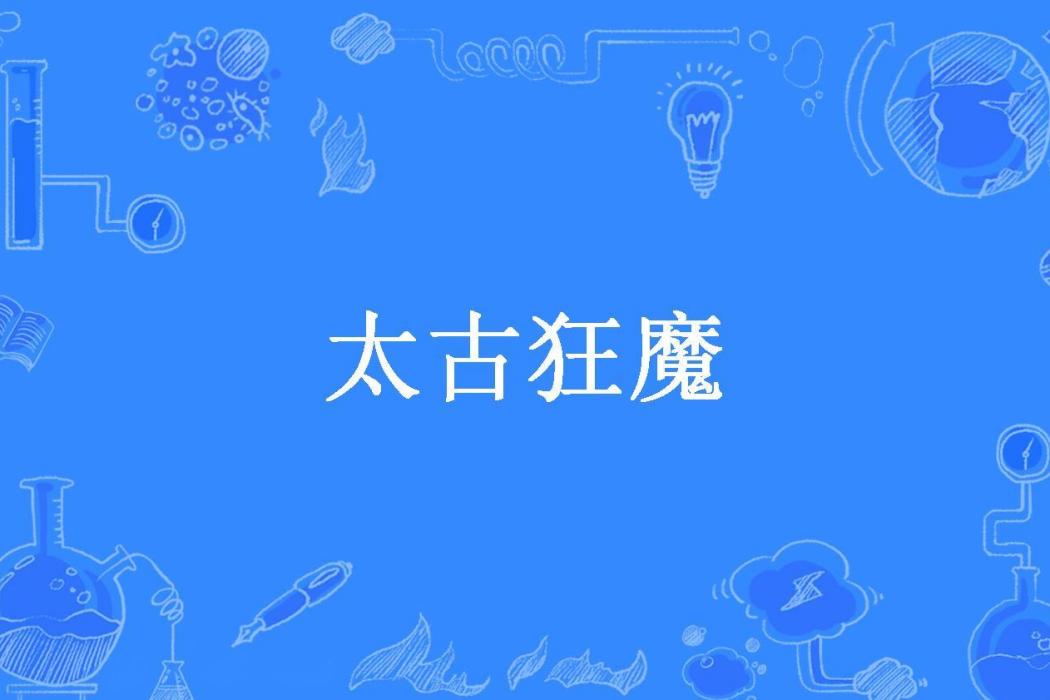 太古狂魔(鬼才所著小說) 太古狂魔(鬼才所著小說)