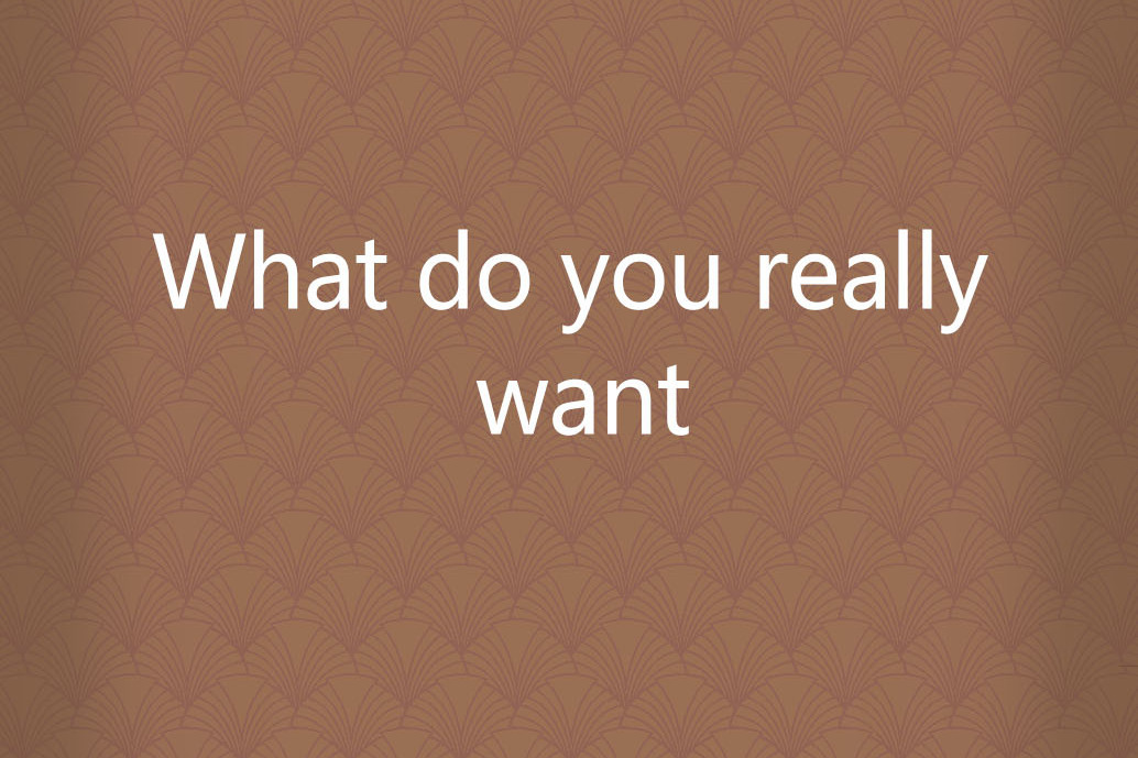 What do you really want What do you really want