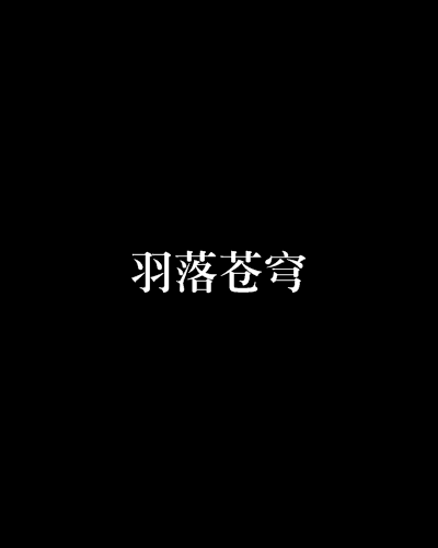 羽落蒼穹(蒼穹之音創作的網路小說作品) 羽落蒼穹(蒼穹之音創作的網路小說作品)