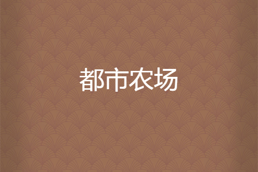 都市農場(神之落創作的都市重生題材網路小說) 都市農場(神之落創作的都市重生題材網路小說)