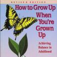 How to Grow Up When You\x27re a Grown-up How to Grow Up When You\x27re a Grown-up