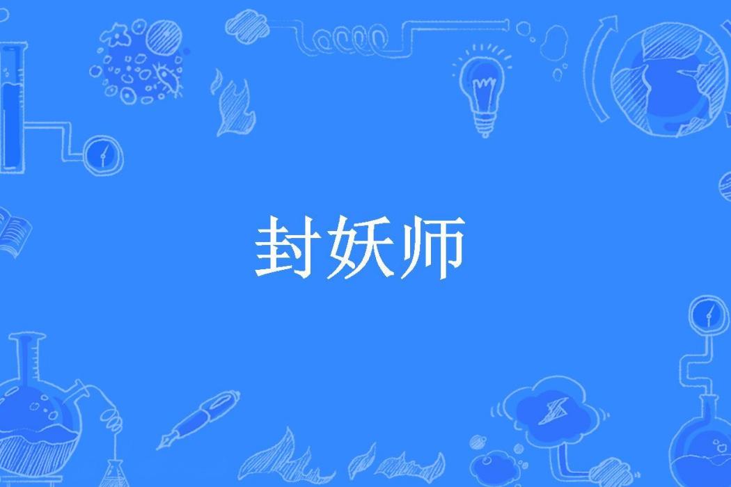 封妖師(愛打瞌睡的蟲所著小說) 封妖師(愛打瞌睡的蟲所著小說)