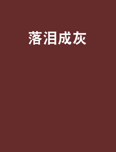 落淚成灰(德芙一點也不絲滑創作的網路小說) 落淚成灰(德芙一點也不絲滑創作的網路小說)