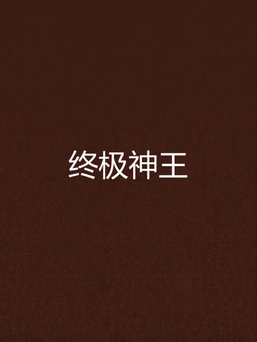 終極神王(吳天師創作的網路小說) 終極神王(吳天師創作的網路小說)