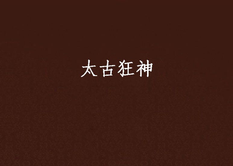太古狂神(九金天辰創作的網路小說) 太古狂神(九金天辰創作的網路小說)