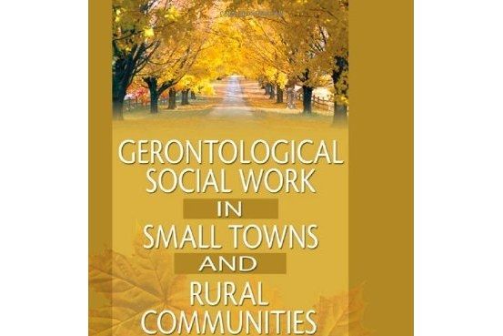 Gerontological Social Work in Small Towns and Rural Communities Gerontological Social Work in Small Towns and Rural Communities