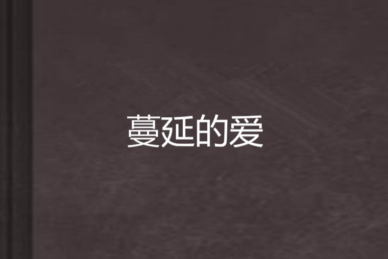 蔓延的愛(果果小豆丁創作的網路小說) 蔓延的愛(果果小豆丁創作的網路小說)