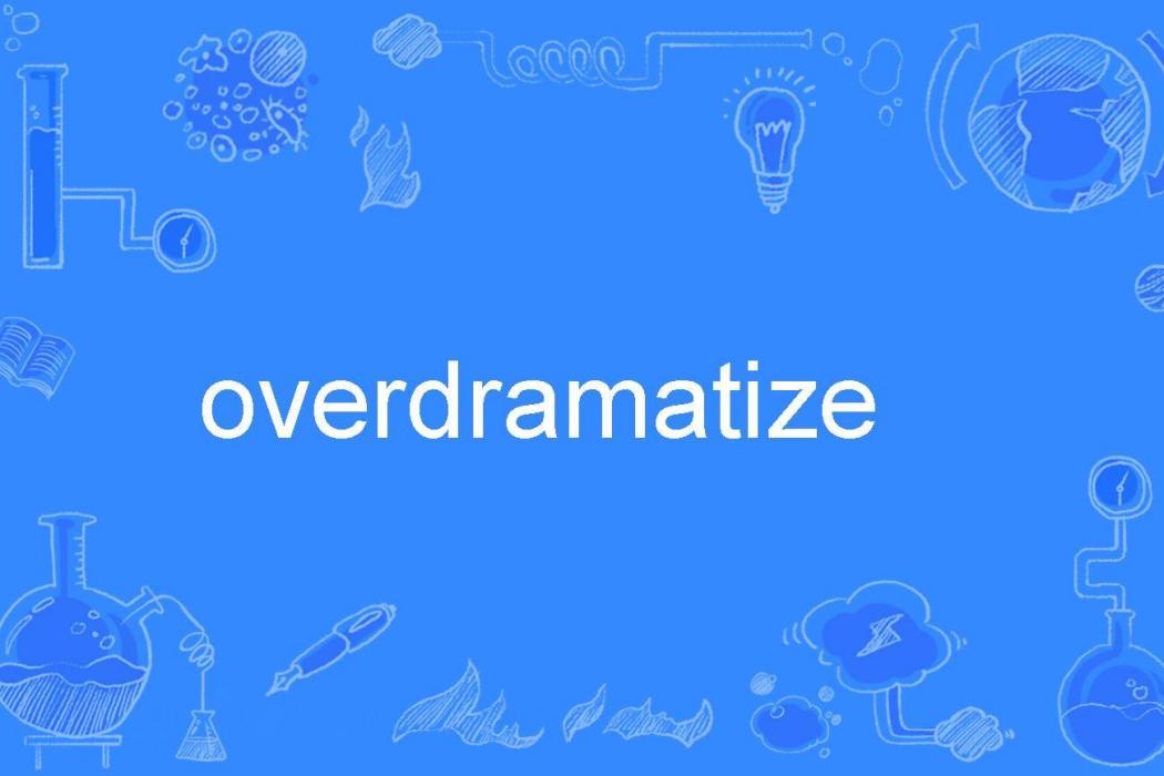 overdramatize overdramatize